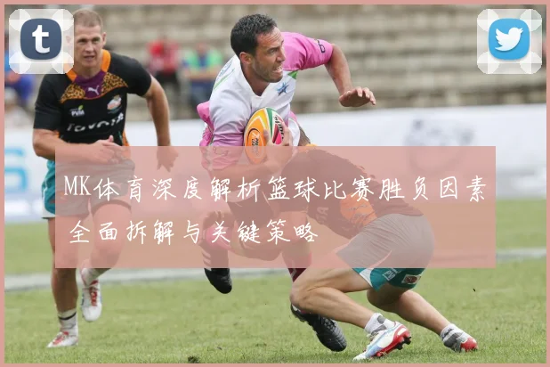 MK体育深度解析篮球比赛胜负因素全面拆解与关键策略