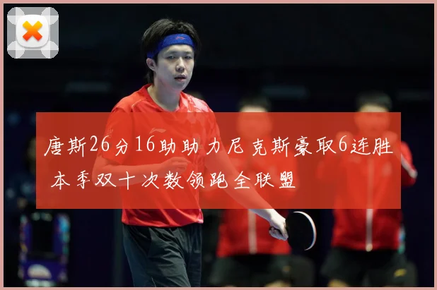 唐斯26分16助助力尼克斯豪取6连胜 本季双十次数领跑全联盟