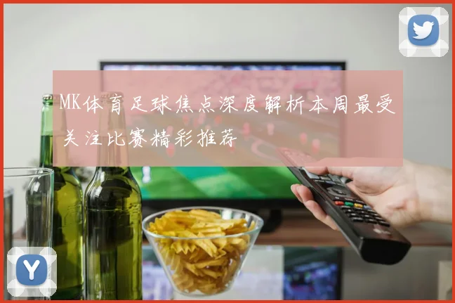 MK体育足球焦点深度解析本周最受关注比赛精彩推荐