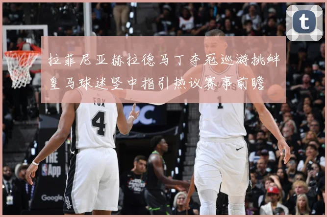 拉菲尼亚赫拉德马丁夺冠巡游挑衅皇马球迷竖中指引热议赛事前瞻