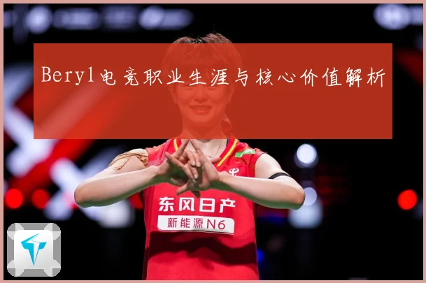 Beryl电竞职业生涯与核心价值解析