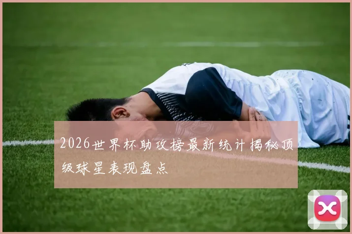 2026世界杯助攻榜最新统计揭秘顶级球星表现盘点