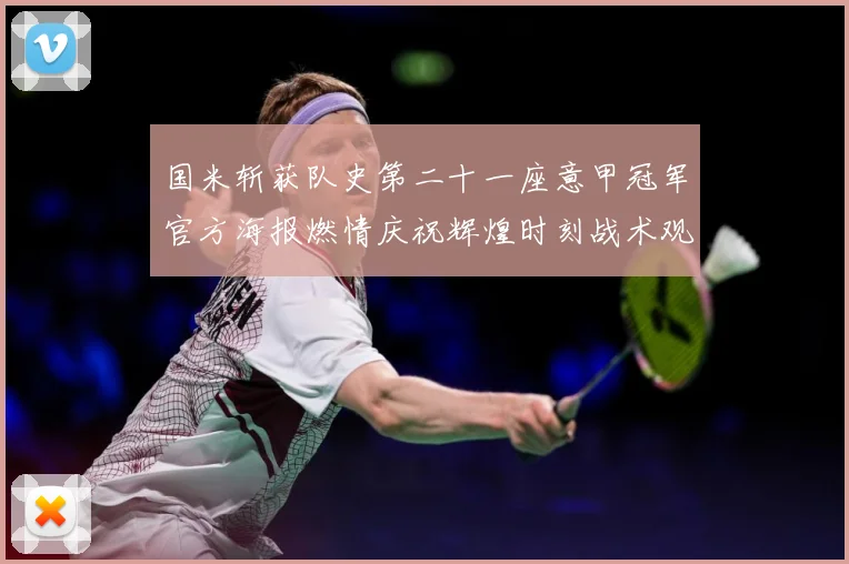 国米斩获队史第二十一座意甲冠军官方海报燃情庆祝辉煌时刻战术观察