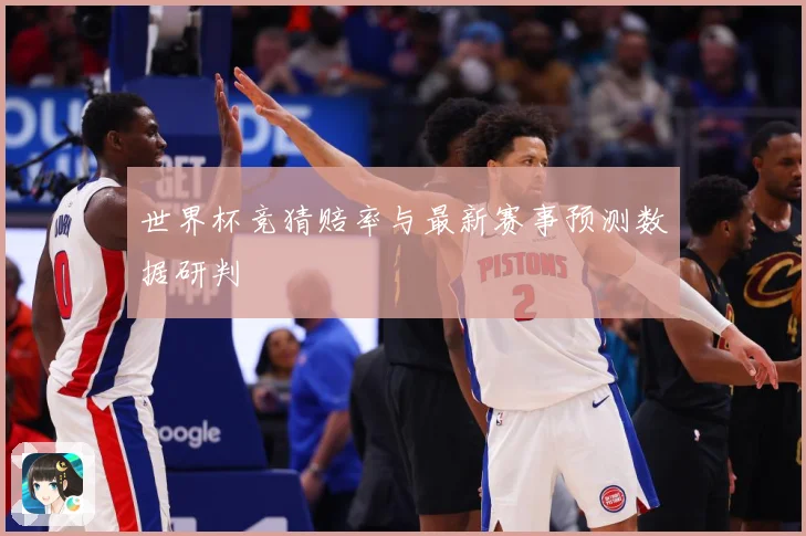 世界杯竞猜赔率与最新赛事预测数据研判