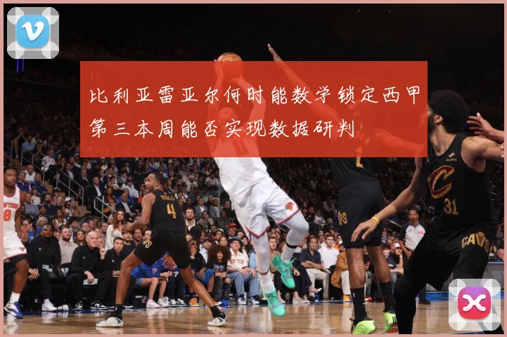 比利亚雷亚尔何时能数学锁定西甲第三本周能否实现数据研判