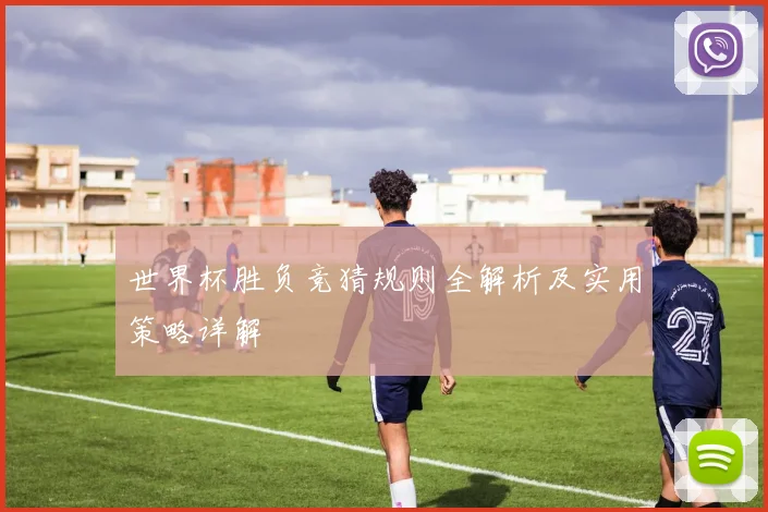 世界杯胜负竞猜规则全解析及实用策略详解