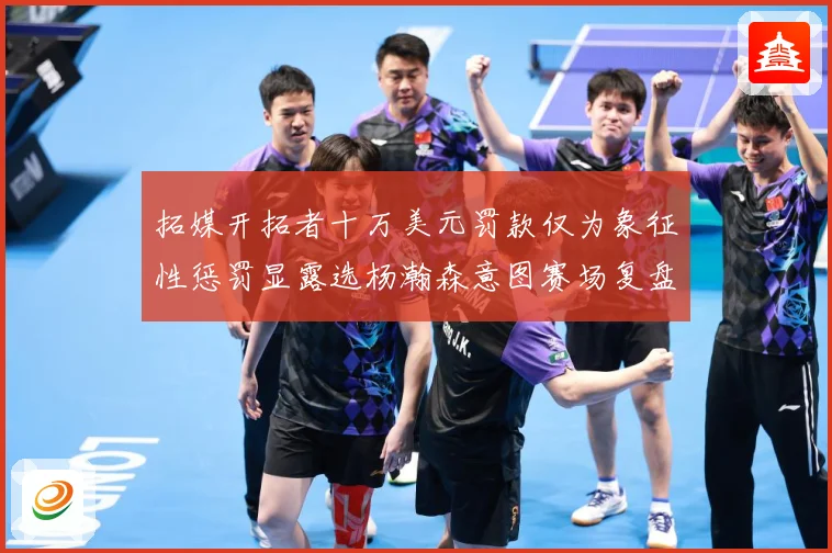 拓媒开拓者十万美元罚款仅为象征性惩罚显露选杨瀚森意图赛场复盘