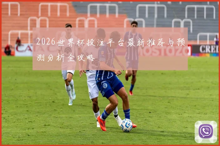2026世界杯投注平台最新推荐与预测分析全攻略