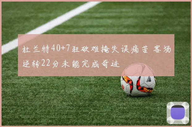 杜兰特40+7狂砍难掩失误痛苦 客场逆转22分未能完成奇迹