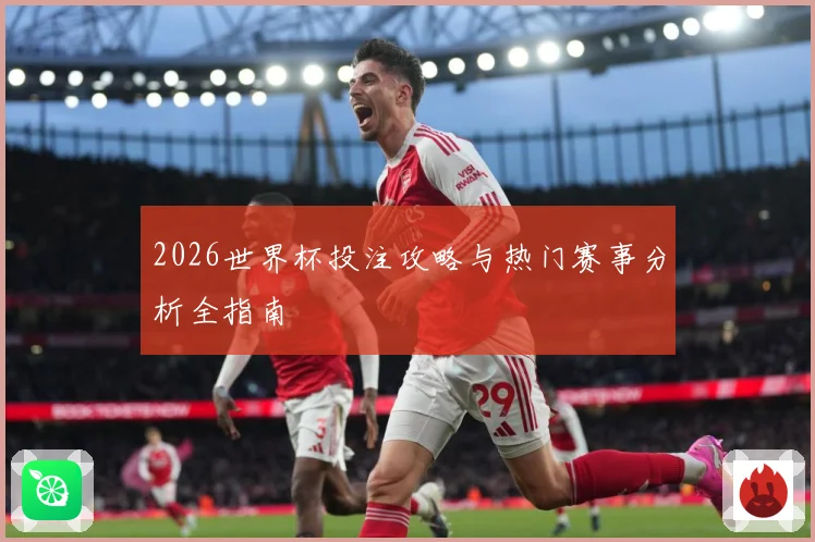 2026世界杯投注攻略与热门赛事分析全指南