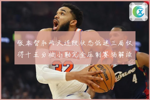张本智和两天连败状态低迷三局仅得十五分被小勒完全压制赛场解读