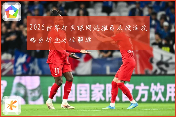 2026世界杯买球网站推荐及投注攻略分析全方位解读