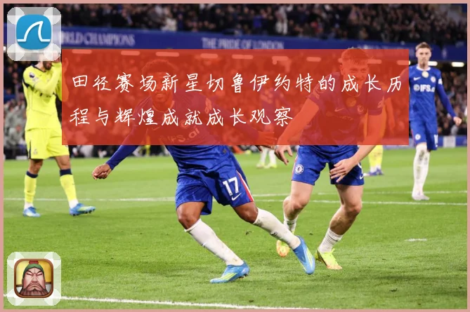田径赛场新星切鲁伊约特的成长历程与辉煌成就成长观察