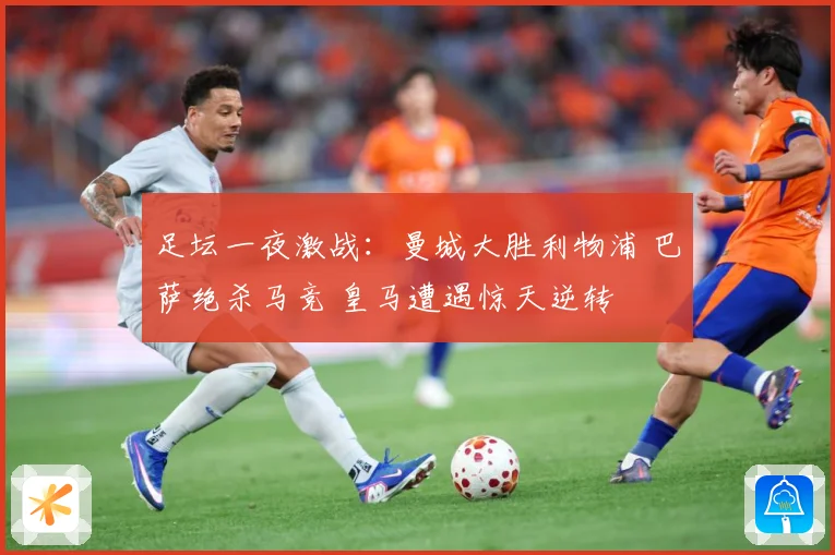足坛一夜激战：曼城大胜利物浦 巴萨绝杀马竞 皇马遭遇惊天逆转