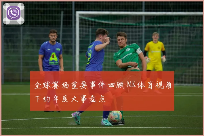 全球赛场重要事件回顾 MK体育视角下的年度大事盘点