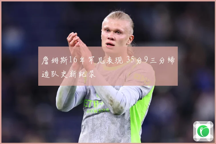 詹姆斯16年罕见表现 35分9三分缔造队史新纪录