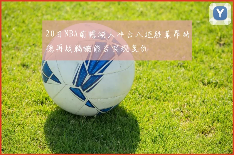 20日NBA前瞻湖人冲击八连胜莱昂纳德再战鹈鹕能否实现复仇
