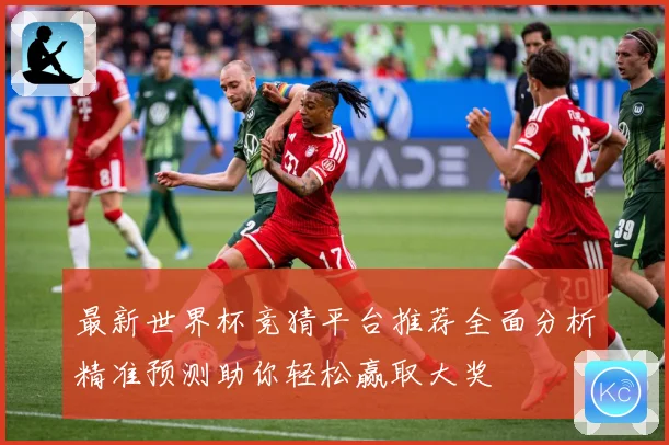 最新世界杯竞猜平台推荐全面分析精准预测助你轻松赢取大奖