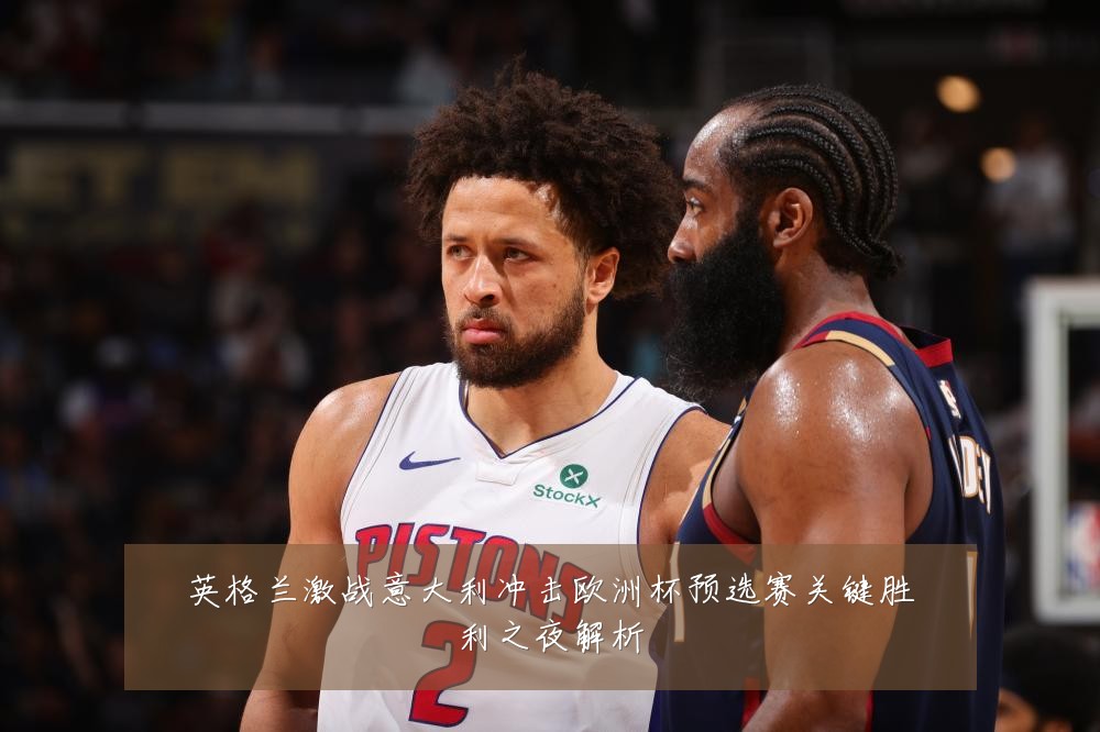 英格兰激战意大利冲击欧洲杯预选赛关键胜利之夜解析