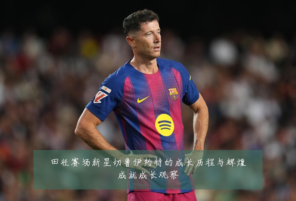 田径赛场新星切鲁伊约特的成长历程与辉煌成就成长观察
