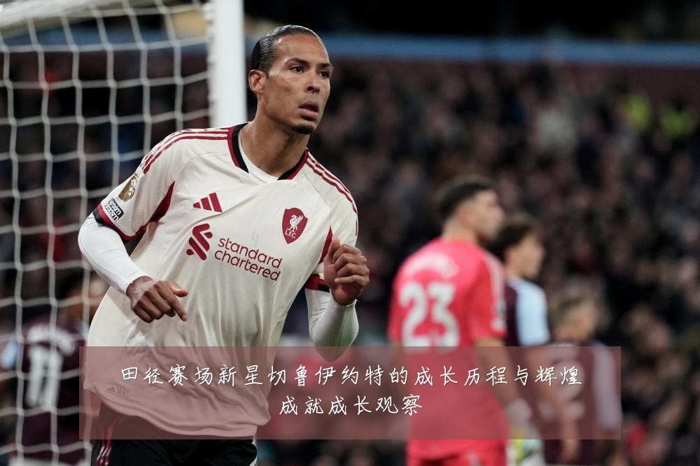 田径赛场新星切鲁伊约特的成长历程与辉煌成就成长观察