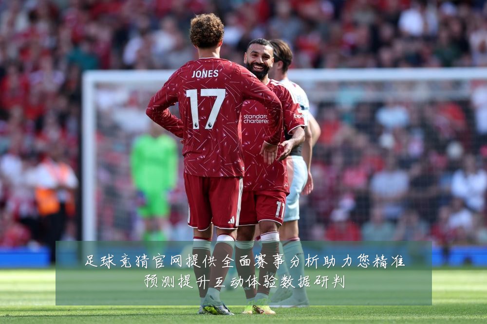 足球竞猜官网提供全面赛事分析助力您精准预测提升互动体验数据研判