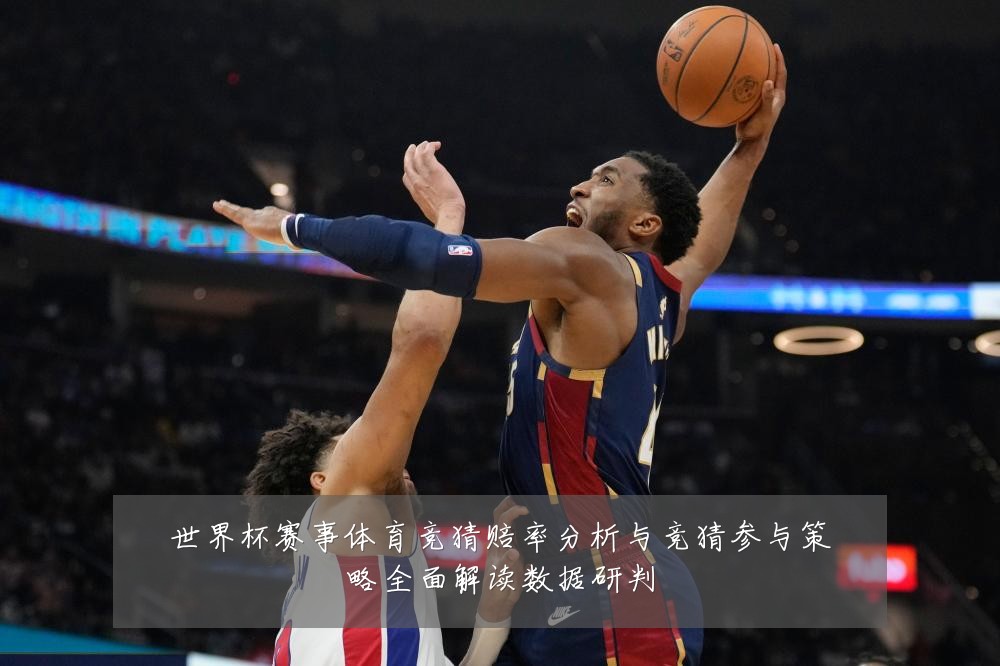 世界杯赛事体育竞猜赔率分析与竞猜参与策略全面解读数据研判