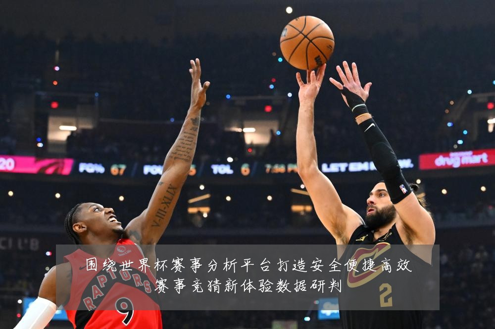 围绕世界杯赛事分析平台打造安全便捷高效赛事竞猜新体验数据研判